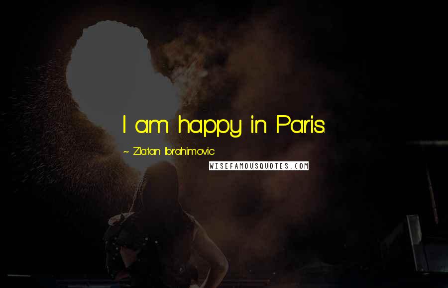 Zlatan Ibrahimovic Quotes: I am happy in Paris.