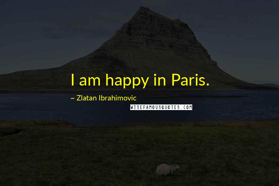 Zlatan Ibrahimovic Quotes: I am happy in Paris.