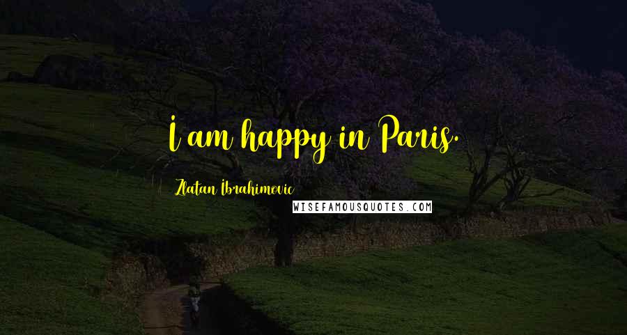 Zlatan Ibrahimovic Quotes: I am happy in Paris.