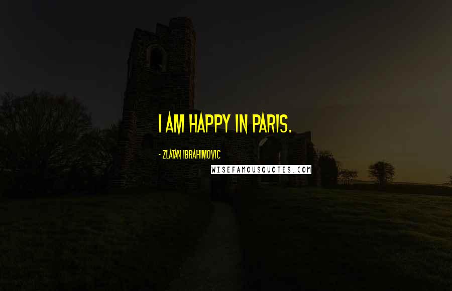 Zlatan Ibrahimovic Quotes: I am happy in Paris.