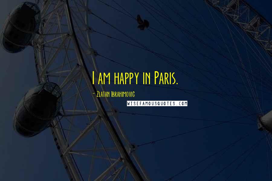 Zlatan Ibrahimovic Quotes: I am happy in Paris.