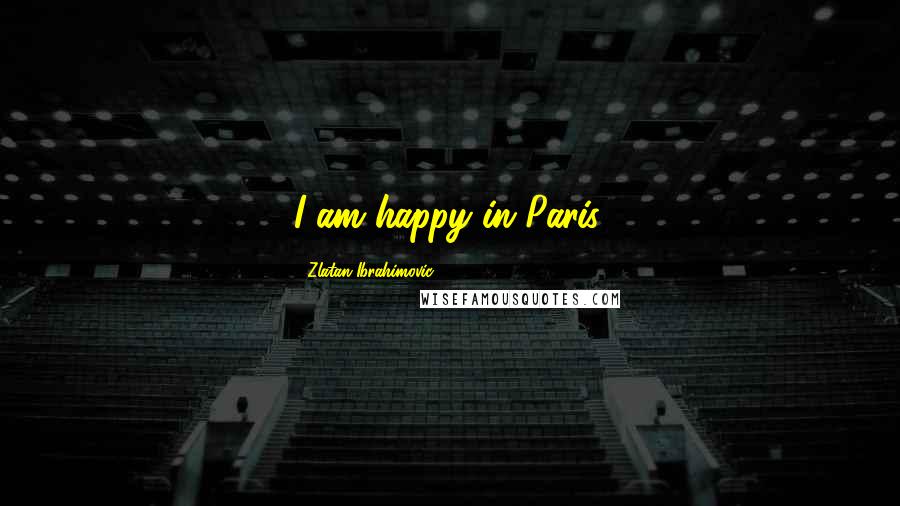 Zlatan Ibrahimovic Quotes: I am happy in Paris.