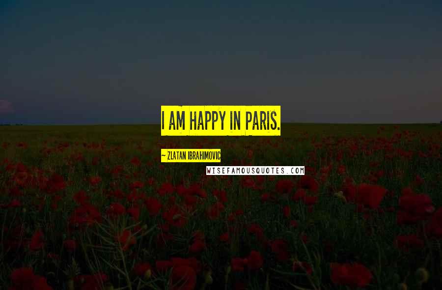 Zlatan Ibrahimovic Quotes: I am happy in Paris.