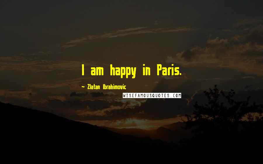 Zlatan Ibrahimovic Quotes: I am happy in Paris.