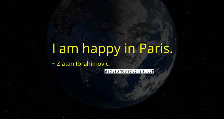 Zlatan Ibrahimovic Quotes: I am happy in Paris.