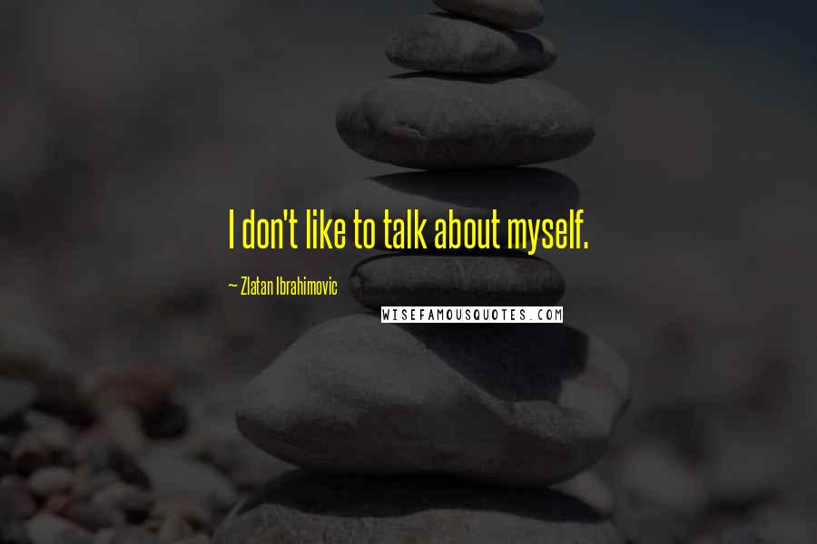 Zlatan Ibrahimovic Quotes: I don't like to talk about myself.