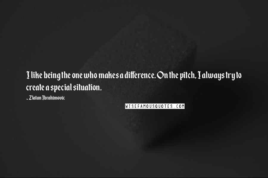 Zlatan Ibrahimovic Quotes: I like being the one who makes a difference. On the pitch, I always try to create a special situation.