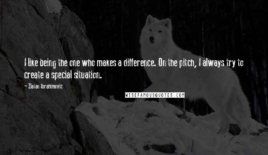 Zlatan Ibrahimovic Quotes: I like being the one who makes a difference. On the pitch, I always try to create a special situation.