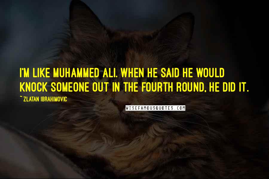 Zlatan Ibrahimovic Quotes: I'm like Muhammed Ali. When he said he would knock someone out in the fourth round, he did it.