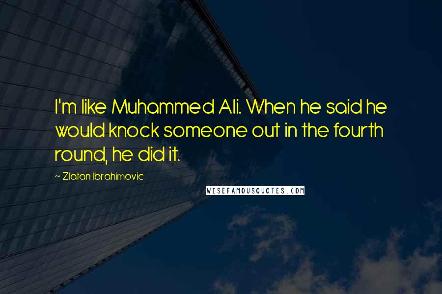 Zlatan Ibrahimovic Quotes: I'm like Muhammed Ali. When he said he would knock someone out in the fourth round, he did it.