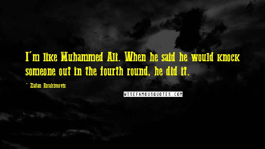 Zlatan Ibrahimovic Quotes: I'm like Muhammed Ali. When he said he would knock someone out in the fourth round, he did it.
