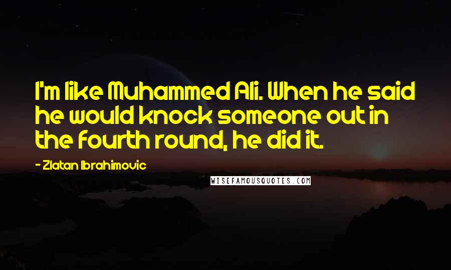 Zlatan Ibrahimovic Quotes: I'm like Muhammed Ali. When he said he would knock someone out in the fourth round, he did it.