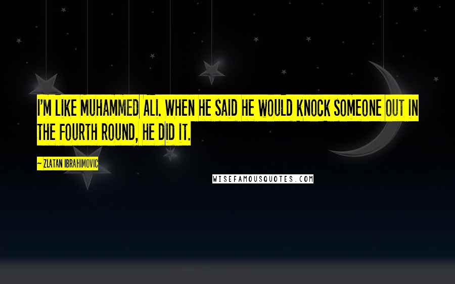 Zlatan Ibrahimovic Quotes: I'm like Muhammed Ali. When he said he would knock someone out in the fourth round, he did it.