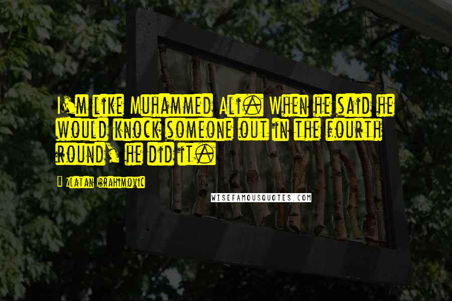 Zlatan Ibrahimovic Quotes: I'm like Muhammed Ali. When he said he would knock someone out in the fourth round, he did it.