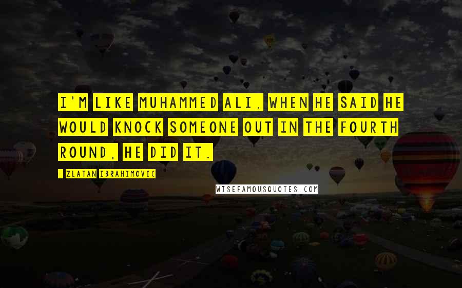 Zlatan Ibrahimovic Quotes: I'm like Muhammed Ali. When he said he would knock someone out in the fourth round, he did it.