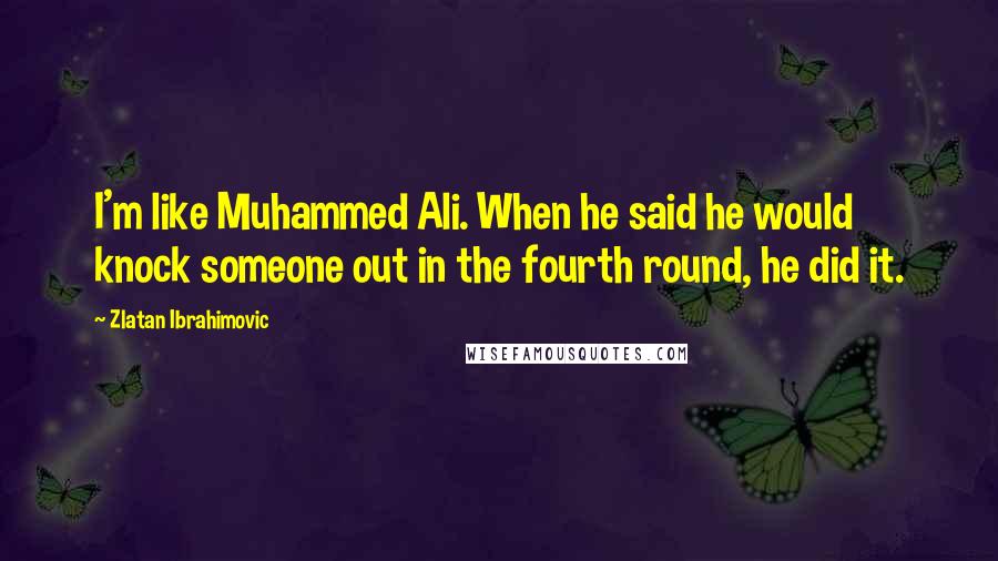 Zlatan Ibrahimovic Quotes: I'm like Muhammed Ali. When he said he would knock someone out in the fourth round, he did it.