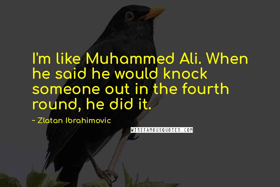 Zlatan Ibrahimovic Quotes: I'm like Muhammed Ali. When he said he would knock someone out in the fourth round, he did it.