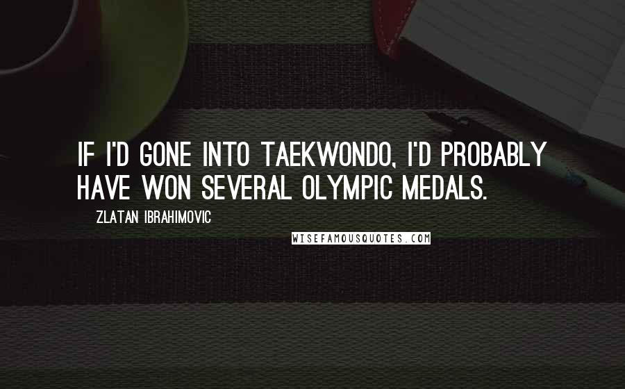 Zlatan Ibrahimovic Quotes: If I'd gone into taekwondo, I'd probably have won several Olympic medals.