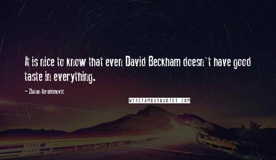 Zlatan Ibrahimovic Quotes: It is nice to know that even David Beckham doesn't have good taste in everything.