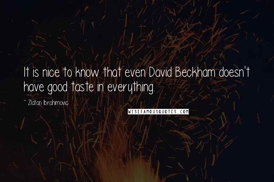 Zlatan Ibrahimovic Quotes: It is nice to know that even David Beckham doesn't have good taste in everything.