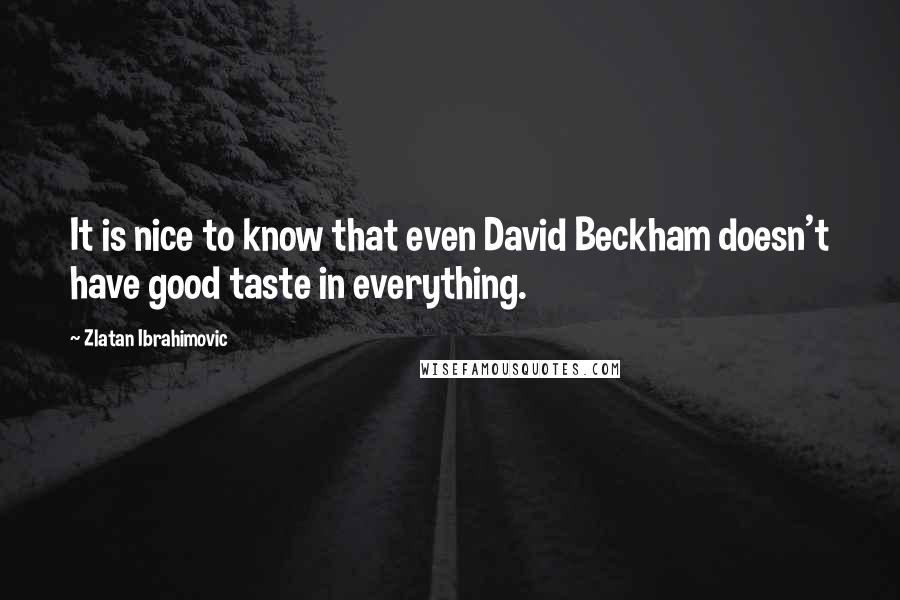 Zlatan Ibrahimovic Quotes: It is nice to know that even David Beckham doesn't have good taste in everything.