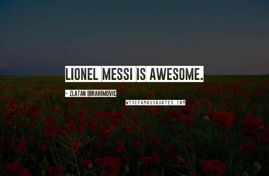 Zlatan Ibrahimovic Quotes: Lionel Messi is awesome.