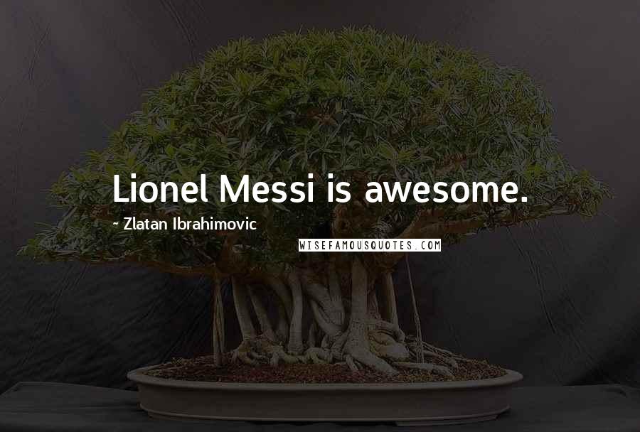 Zlatan Ibrahimovic Quotes: Lionel Messi is awesome.