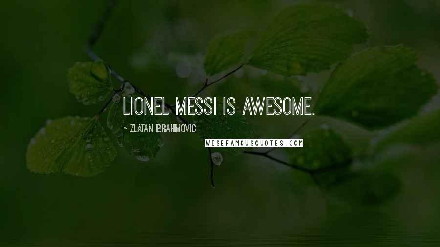 Zlatan Ibrahimovic Quotes: Lionel Messi is awesome.