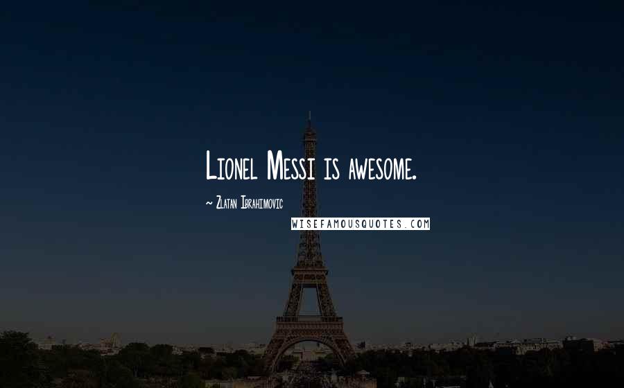 Zlatan Ibrahimovic Quotes: Lionel Messi is awesome.