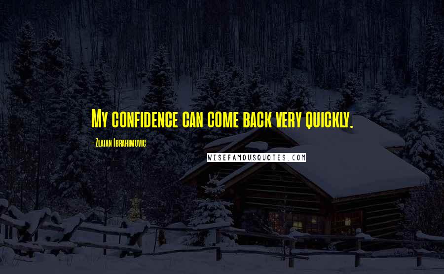 Zlatan Ibrahimovic Quotes: My confidence can come back very quickly.