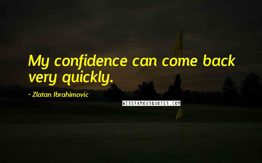 Zlatan Ibrahimovic Quotes: My confidence can come back very quickly.