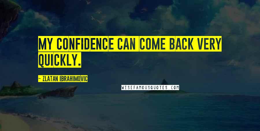 Zlatan Ibrahimovic Quotes: My confidence can come back very quickly.