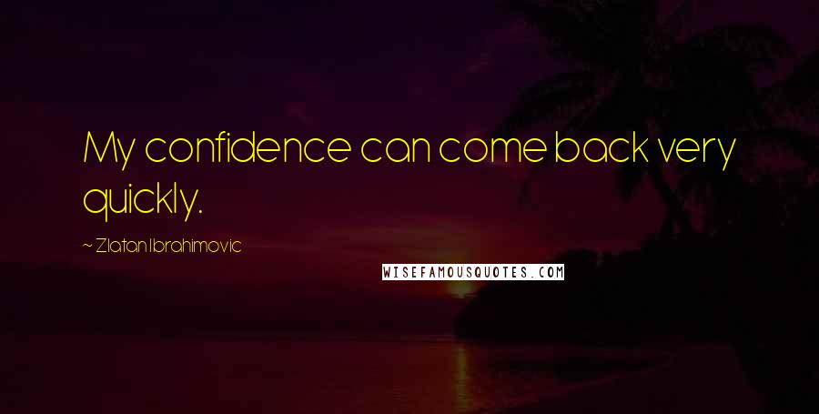Zlatan Ibrahimovic Quotes: My confidence can come back very quickly.