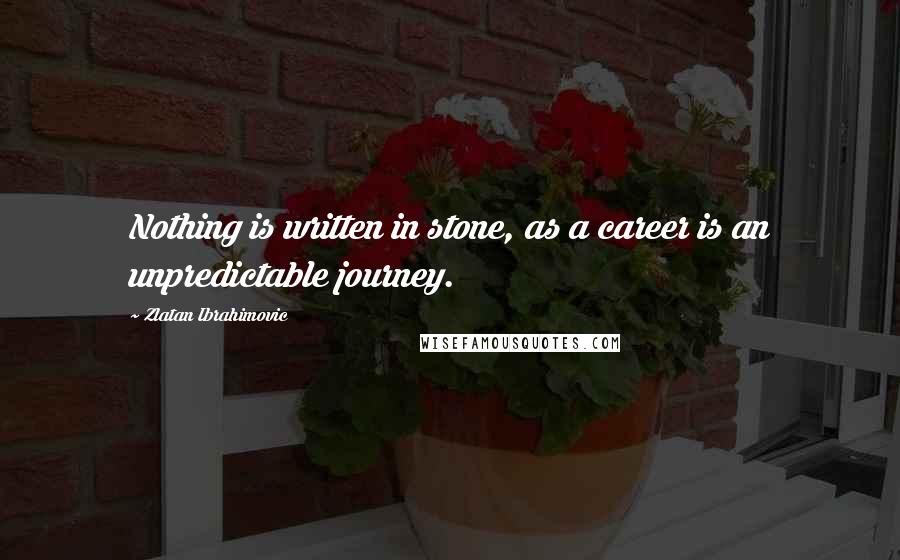 Zlatan Ibrahimovic Quotes: Nothing is written in stone, as a career is an unpredictable journey.