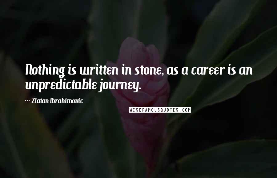 Zlatan Ibrahimovic Quotes: Nothing is written in stone, as a career is an unpredictable journey.