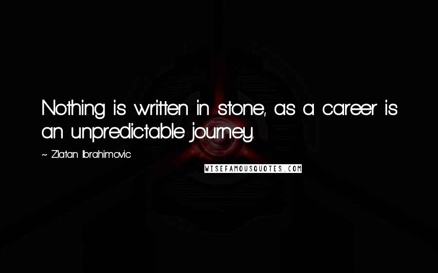 Zlatan Ibrahimovic Quotes: Nothing is written in stone, as a career is an unpredictable journey.