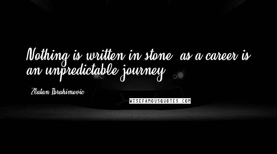 Zlatan Ibrahimovic Quotes: Nothing is written in stone, as a career is an unpredictable journey.