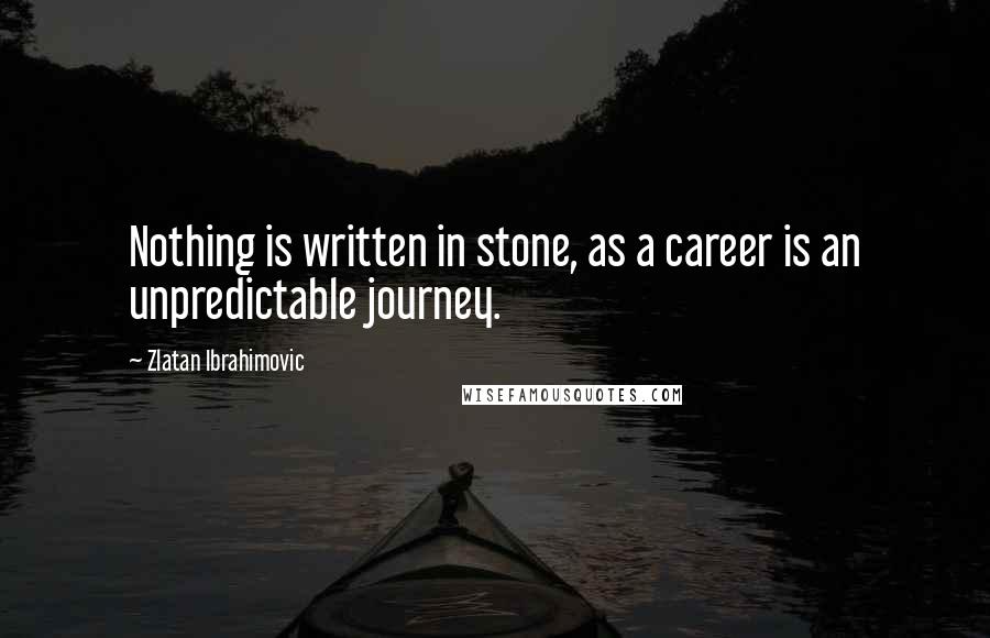 Zlatan Ibrahimovic Quotes: Nothing is written in stone, as a career is an unpredictable journey.