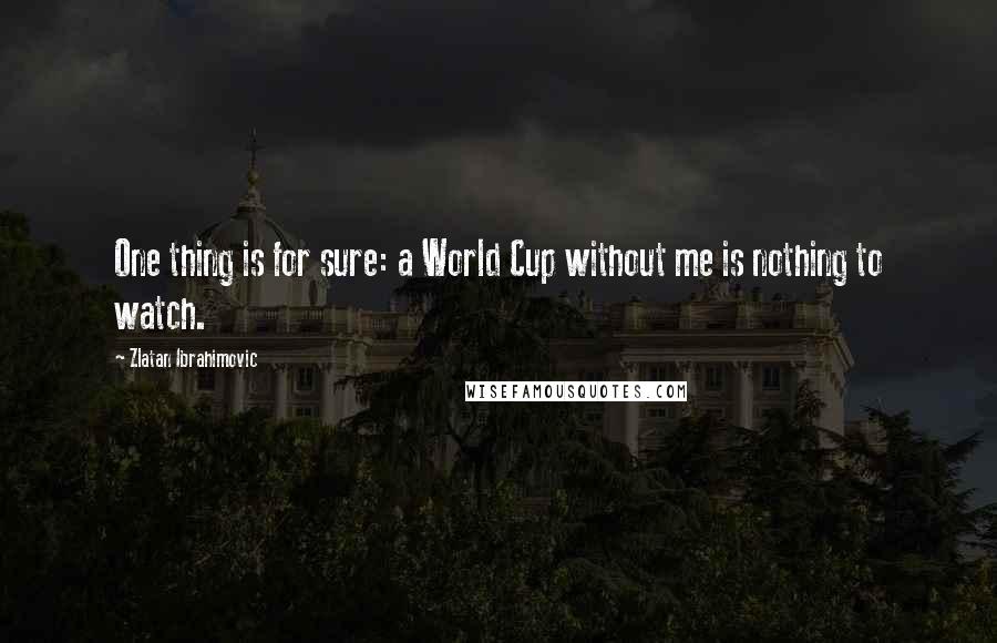 Zlatan Ibrahimovic Quotes: One thing is for sure: a World Cup without me is nothing to watch.