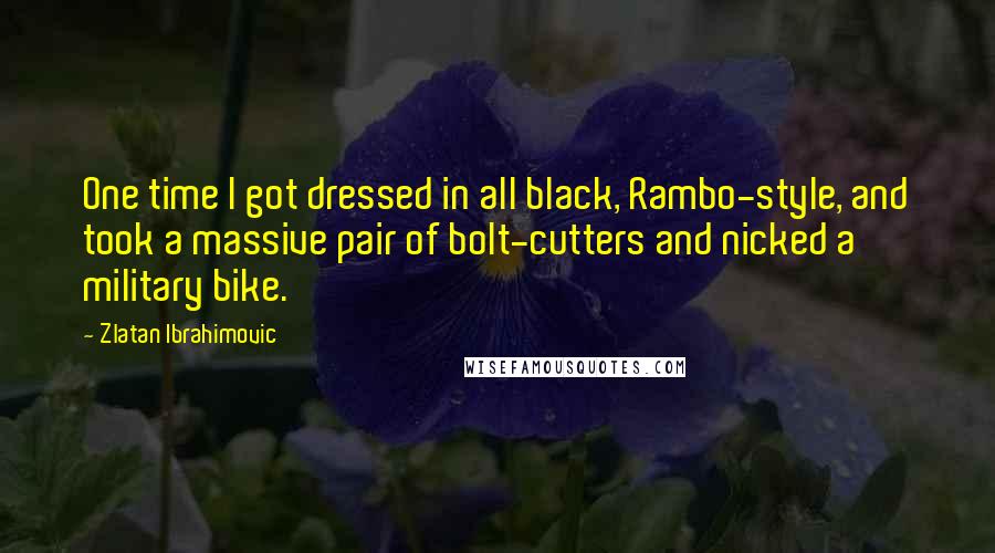 Zlatan Ibrahimovic Quotes: One time I got dressed in all black, Rambo-style, and took a massive pair of bolt-cutters and nicked a military bike.