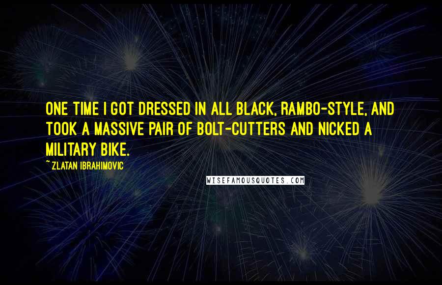 Zlatan Ibrahimovic Quotes: One time I got dressed in all black, Rambo-style, and took a massive pair of bolt-cutters and nicked a military bike.