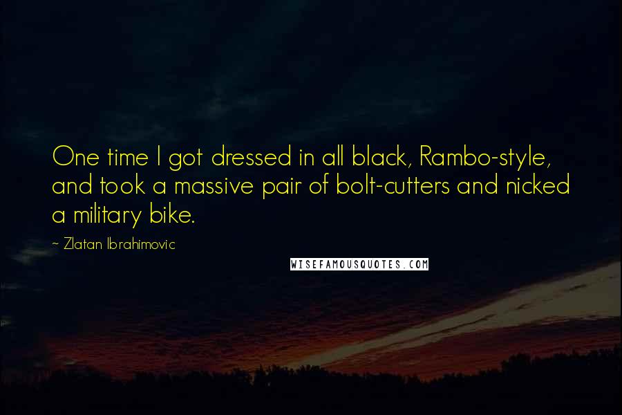 Zlatan Ibrahimovic Quotes: One time I got dressed in all black, Rambo-style, and took a massive pair of bolt-cutters and nicked a military bike.
