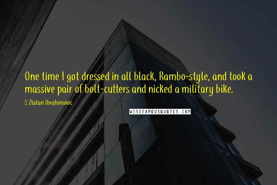 Zlatan Ibrahimovic Quotes: One time I got dressed in all black, Rambo-style, and took a massive pair of bolt-cutters and nicked a military bike.