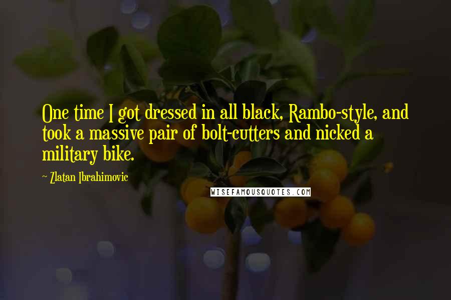 Zlatan Ibrahimovic Quotes: One time I got dressed in all black, Rambo-style, and took a massive pair of bolt-cutters and nicked a military bike.