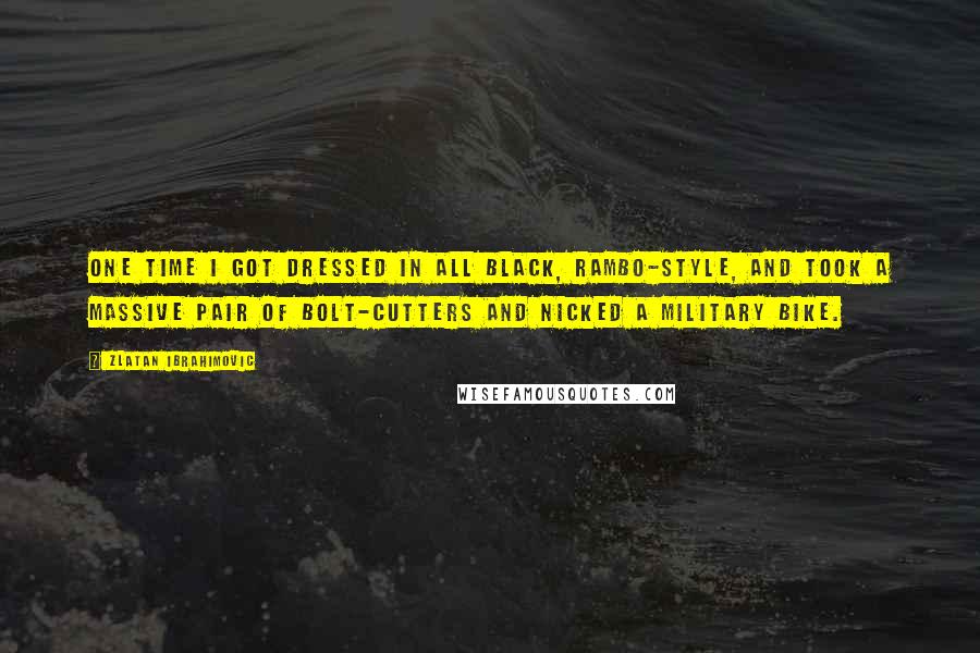 Zlatan Ibrahimovic Quotes: One time I got dressed in all black, Rambo-style, and took a massive pair of bolt-cutters and nicked a military bike.
