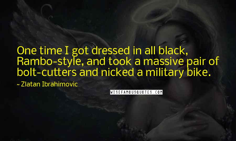 Zlatan Ibrahimovic Quotes: One time I got dressed in all black, Rambo-style, and took a massive pair of bolt-cutters and nicked a military bike.