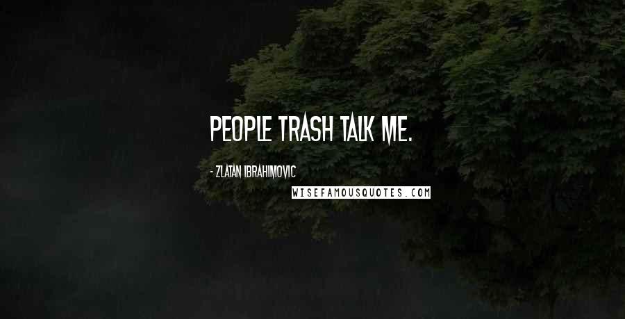 Zlatan Ibrahimovic Quotes: People trash talk me.