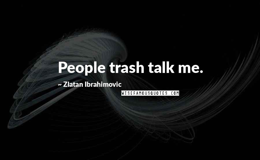 Zlatan Ibrahimovic Quotes: People trash talk me.