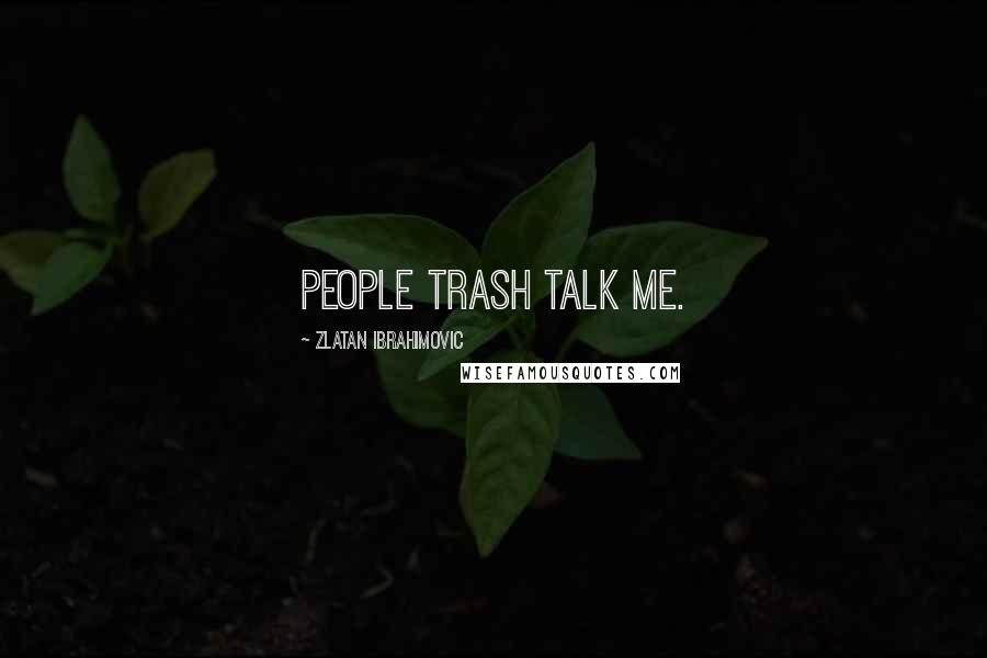 Zlatan Ibrahimovic Quotes: People trash talk me.