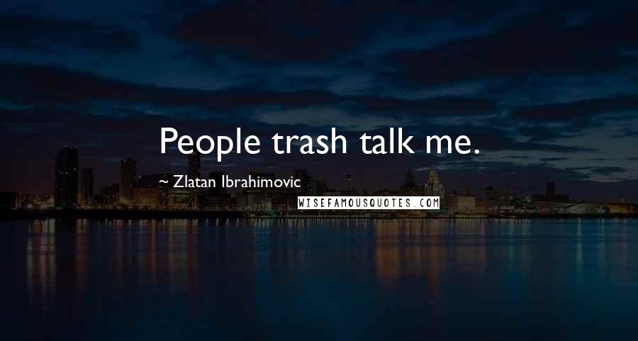 Zlatan Ibrahimovic Quotes: People trash talk me.